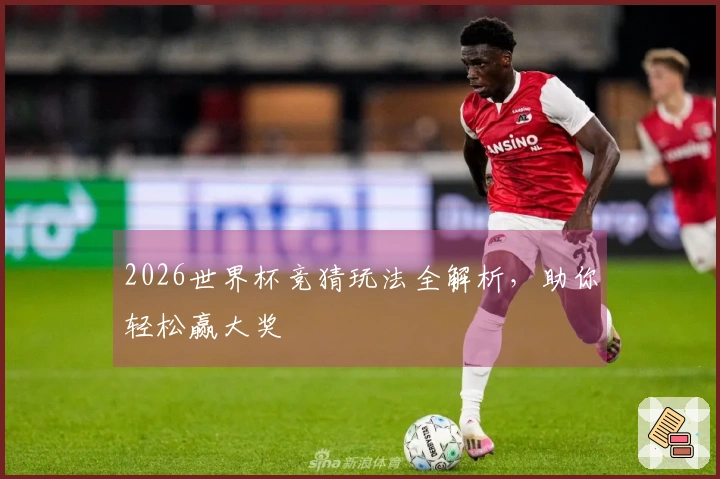 2026世界杯竞猜玩法全解析，助你轻松赢大奖