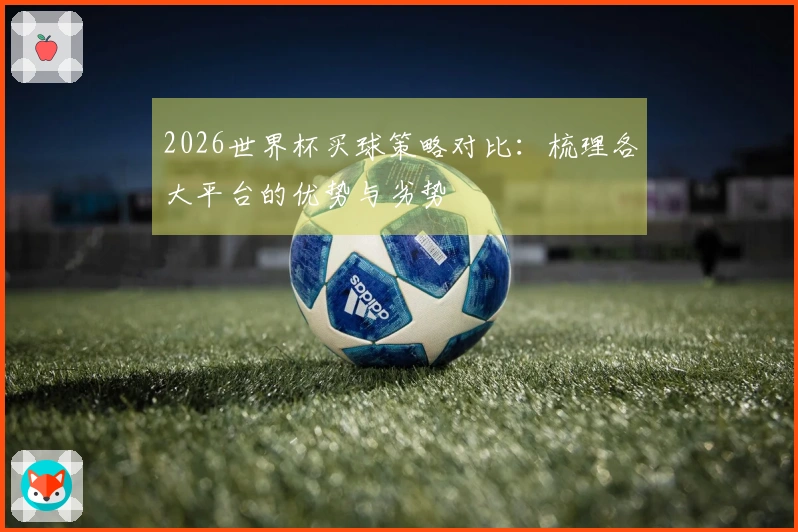 2026世界杯买球策略对比：梳理各大平台的优势与劣势