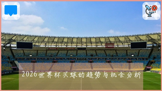 2026世界杯买球的趋势与机会分析