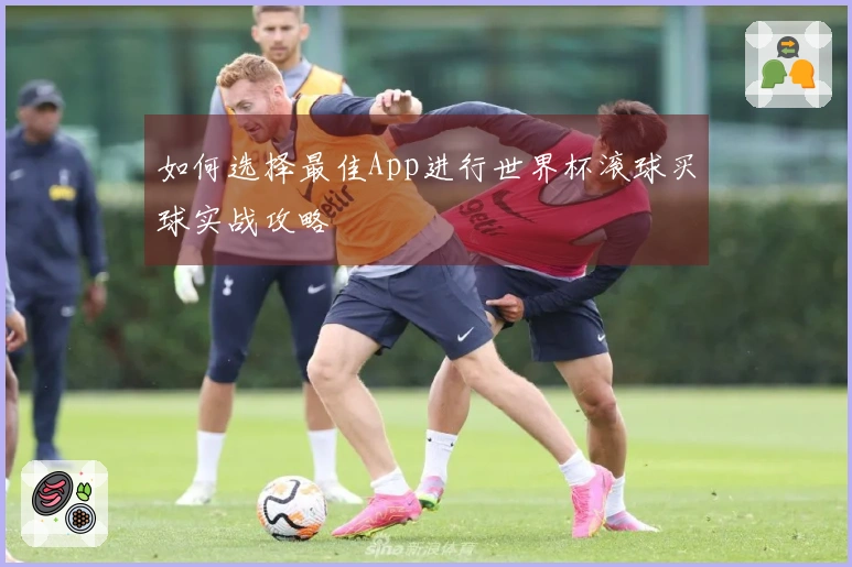 如何选择最佳App进行世界杯滚球买球实战攻略