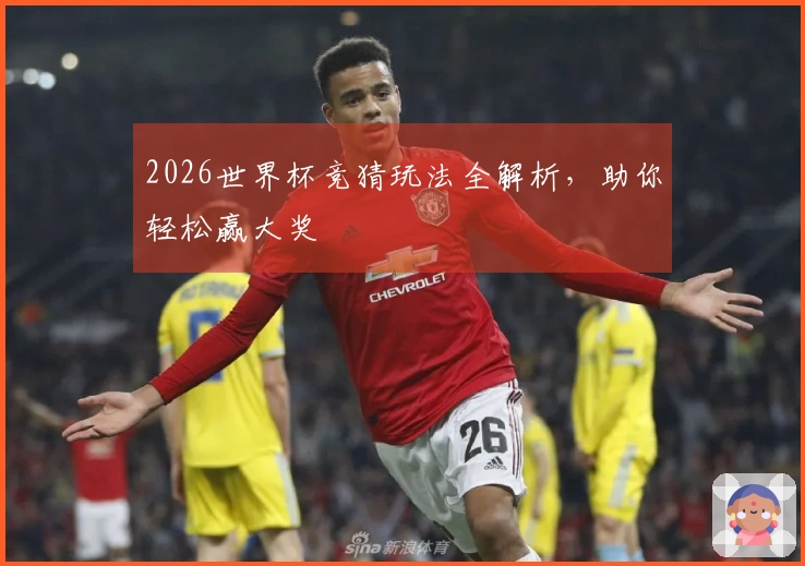 2026世界杯竞猜玩法全解析，助你轻松赢大奖