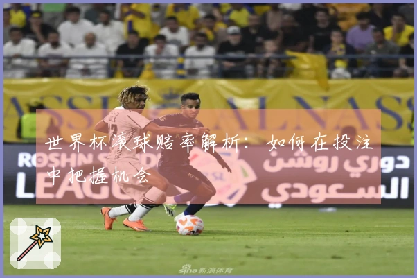 世界杯滚球赔率解析：如何在投注中把握机会