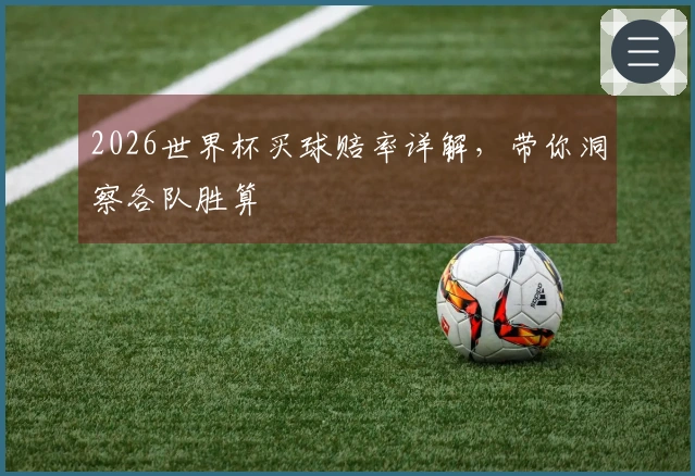 2026世界杯买球赔率详解，带你洞察各队胜算