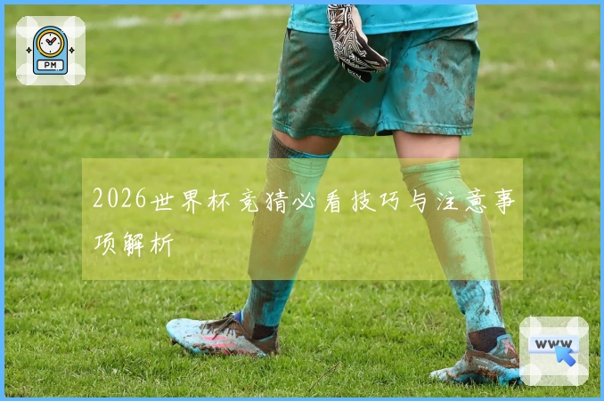 2026世界杯竞猜必看技巧与注意事项解析