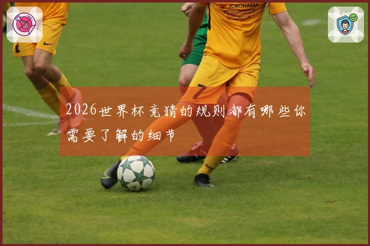 2026世界杯竞猜的规则都有哪些你需要了解的细节